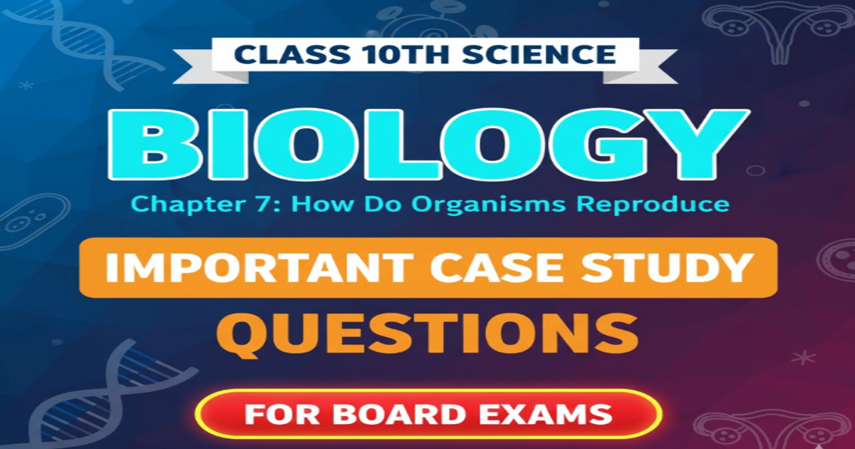 CLASS 10 Science (Biology) Chapter-7 How do Organisms Reproduce | IMPORTANT Case Study Questions questions